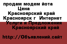 продам модем йота 4G › Цена ­ 1 200 - Красноярский край, Красноярск г. Интернет » Услуги и Предложения   . Красноярский край